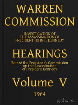 [Gutenberg 44005] • Warren Commission (05 of 26): Hearings Vol. V (of 15)